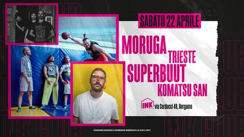Moruga ✮ Trieste ✮ Superbuut ✮ Komatsu San ✮ Ink Club